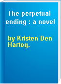 The perpetual ending : a novel
