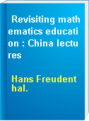 Revisiting mathematics education : China lectures