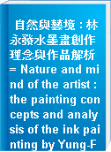 自然與藝境 : 林永發水墨畫創作理念與作品解析 = Nature and mind of the artist : the painting concepts and analysis of the ink painting by Yung-Fa Lin