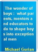 The wonder of boys :  what parents, mentors and educators to do to shape boys into exceptional men