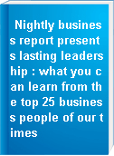 Nightly business report presents lasting leadership : what you can learn from the top 25 business people of our times