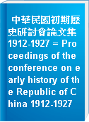 中華民國初期歷史研討會論文集 1912-1927 = Proceedings of the conference on early history of the Republic of China 1912-1927