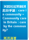 英國社區照顧源起與爭議 : care in community = Community care in Britain : care by the community?