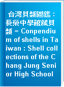 台灣貝類圖鑑 : 長榮中學館藏貝類 = Conpendium of shells in Taiwan : Shell collections of the Chang Jung Senior High School
