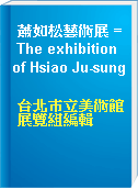 蕭如松藝術展 = The exhibition of Hsiao Ju-sung