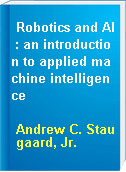 Robotics and AI : an introduction to applied machine intelligence