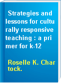 Strategies and lessons for culturally responsive teaching : a primer for k-12
