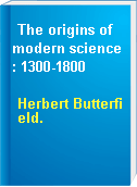 The origins of modern science: 1300-1800