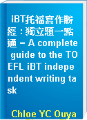 iBT托福寫作勝經 : 獨立題一點通 = A complete guide to the TOEFL iBT independent writing task