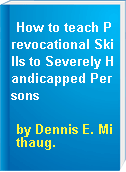 How to teach Prevocational Skills to Severely Handicapped Persons