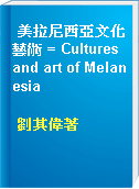 美拉尼西亞文化藝術 = Cultures and art of Melanesia