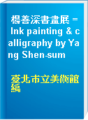 楊善深書畫展 = Ink painting & calligraphy by Yang Shen-sum