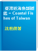 臺灣近海魚類圖鑑 = Coastal Fishes of Taiwan