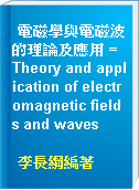 電磁學與電磁波的理論及應用 = Theory and application of electromagnetic fields and waves