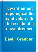 Toward an anthropological theory of value : the false coin of our own dreams