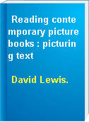 Reading contemporary picturebooks : picturing text