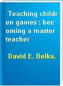 Teaching children games : becoming a master teacher