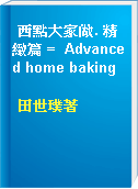 西點大家做. 精緻篇 =  Advanced home baking