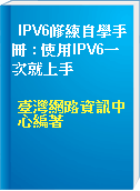 IPV6修練自學手冊 : 使用IPV6一次就上手