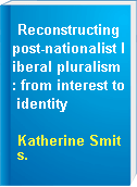 Reconstructing post-nationalist liberal pluralism : from interest to identity