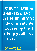 臺東青年返鄉者心路歷程初探 : A Preliminary Study of mentality Course by the Taitung youth returness