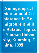 Semigroups : International Conference in Semigroups and its Related Topics, Yunnan University, Kunming, China, 1995
