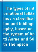 The types of international folktales : a classification and bibliography, based on the system of Antti Aarne and Stith Thompson