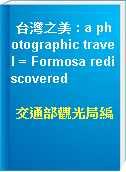 台灣之美 : a photographic travel = Formosa rediscovered