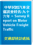 中華民國汽車貨運調查報告:九十六年 = Survey Report on Motor Vehicle Freight Traffic