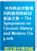 中外陶瓷史暨現代陶藝學術研討會論文集 = The Symposium on Ceramic History and Modern Clay-arts