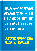 東方美學學術研討會論文集 = The symposium on oriental aesthetics and arts