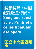 繪影繪聲 : 中國戲齣版畫特展 = Song and spectacle : Prints of scenes fromChinese opera