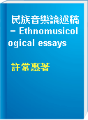 民族音樂論述稿 = Ethnomusicological essays