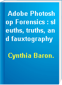 Adobe Photoshop Forensics : sleuths, truths, and fauxtography