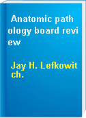 Anatomic pathology board review