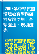 2007年中華民國環境教育學術研討會論文集 : 全球變遷、環境優先