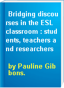 Bridging discourses in the ESL classroom : students, teachers and researchers