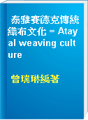 泰雅賽德克傳統織布文化 = Atayal weaving culture