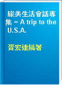 旅美生活會話專集 = A trip to the U.S.A.