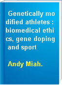 Genetically modified athletes : biomedical ethics, gene doping and sport