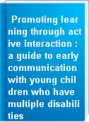 Promoting learning through active interaction : a guide to early communication with young children who have multiple disabilities