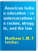 American Indian education : counternarratives in racism, struggle, and the law