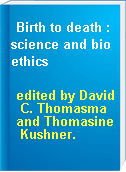Birth to death : science and bioethics