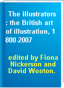 The illustrators : the British art of illustration, 1800-2007