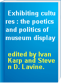 Exhibiting cultures : the poetics and politics of museum display