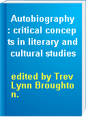 Autobiography : critical concepts in literary and cultural studies