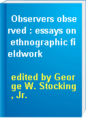 Observers observed : essays on ethnographic fieldwork