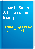Love in South Asia : a cultural history