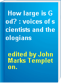 How large is God? : voices of scientists and theologians