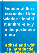Gender at the crossroads of knowledge : feminist anthropology in the postmodern era